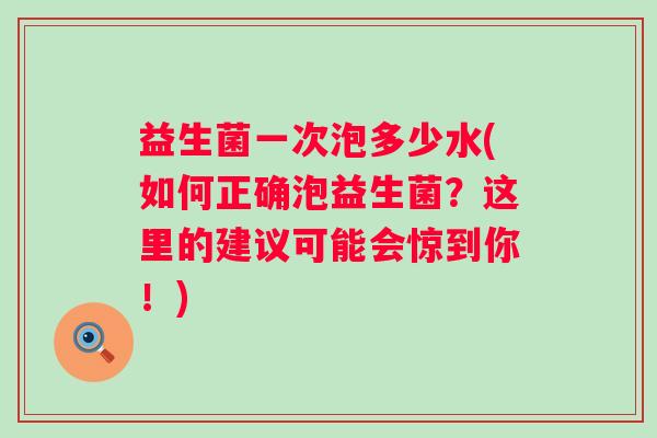 益生菌一次泡多少水(如何正确泡益生菌?这里的建议可能会惊到你!) 益生菌一次泡多少水(如何正确泡益生菌?这里的建议可能会惊到你!)