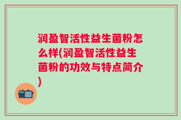 润盈智活性益生菌粉怎么样(润盈智活性益生菌粉的功效与特点简介) 润盈智活性益生菌粉怎么样(润盈智活性益生菌粉的功效与特点简介)