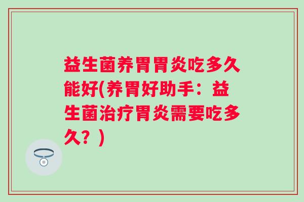 益生菌养胃吃多久能好(养胃好助手:益生菌需要吃多久?) 益生菌养胃吃多久能好(养胃好助手:益生菌需要吃多久?)