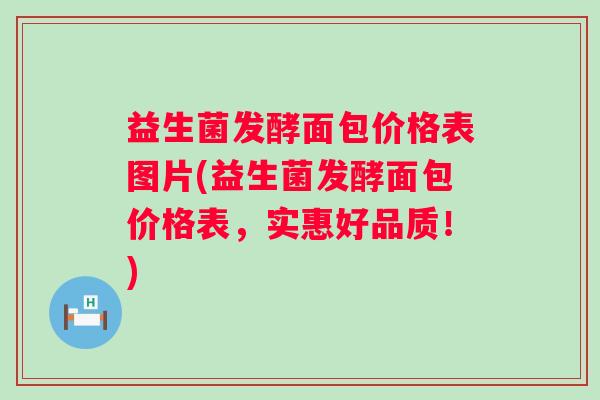 益生菌发酵面包价格表图片(益生菌发酵面包价格表,实惠好品质!) 益生菌发酵面包价格表图片(益生菌发酵面包价格表,实惠好品质!)