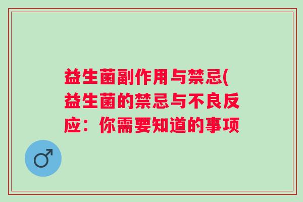 益生菌副作用与禁忌(益生菌的禁忌与不良反应:你需要知道的事项 益生菌副作用与禁忌(益生菌的禁忌与不良反应:你需要知道的事项