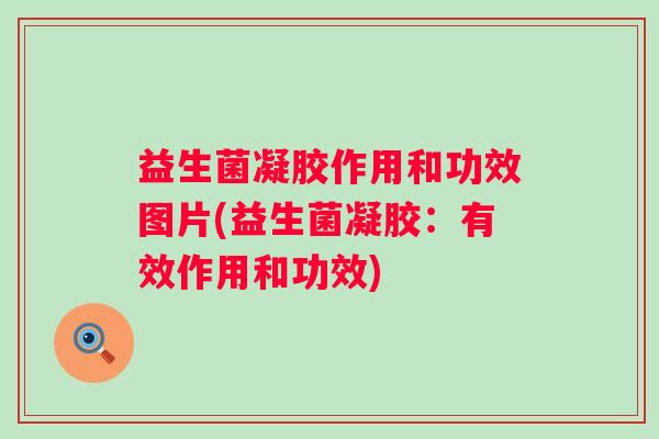 益生菌凝胶作用和功效图片(益生菌凝胶:有效作用和功效) 益生菌凝胶作用和功效图片(益生菌凝胶:有效作用和功效)