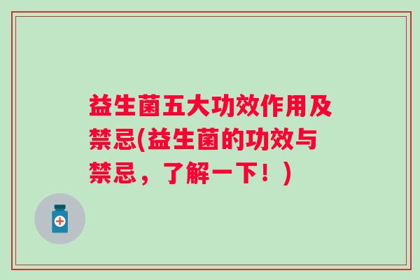 益生菌五大功效作用及禁忌(益生菌的功效与禁忌,了解一下!) 益生菌五大功效作用及禁忌(益生菌的功效与禁忌,了解一下!)