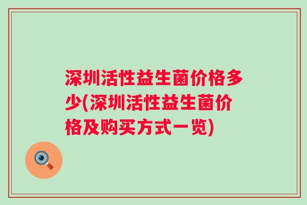 深圳活性益生菌价格多少(深圳活性益生菌价格及购买方式一览) 深圳活性益生菌价格多少(深圳活性益生菌价格及购买方式一览)
