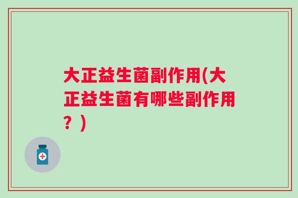 大正益生菌副作用(大正益生菌有哪些副作用?) 大正益生菌副作用(大正益生菌有哪些副作用?)