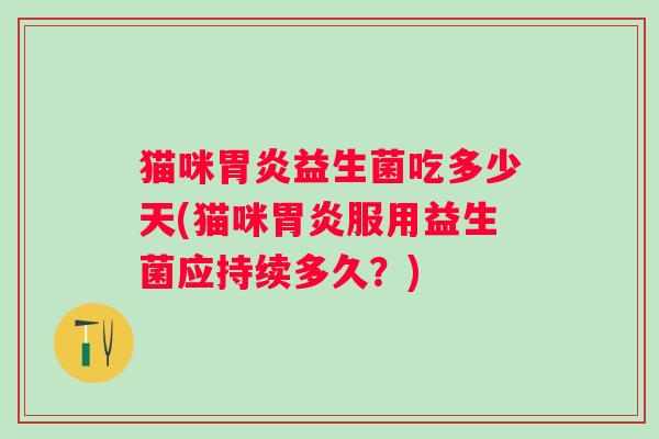 猫咪益生菌吃多少天(猫咪服用益生菌应持续多久？)