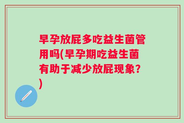 早孕放屁多吃益生菌管用吗(早孕期吃益生菌有助于减少放屁现象？)