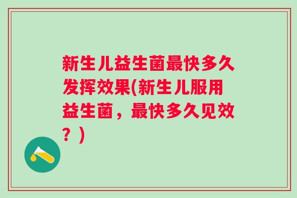 新生儿益生菌快多久发挥效果(新生儿服用益生菌，快多久见效？)