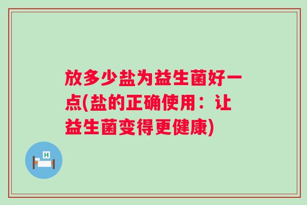 放多少盐为益生菌好一点(盐的正确使用:让益生菌变得更健康) 放多少盐为益生菌好一点(盐的正确使用:让益生菌变得更健康)
