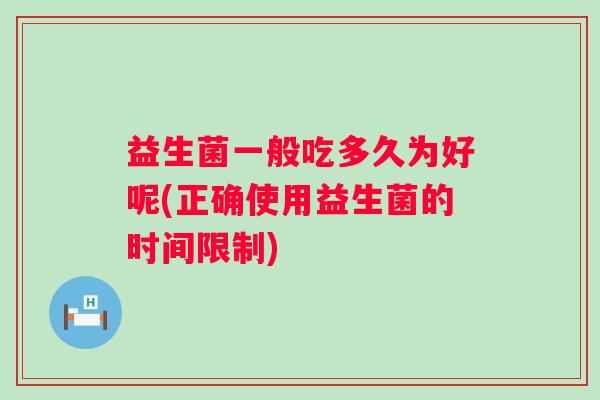益生菌一般吃多久为好呢(正确使用益生菌的时间限制)