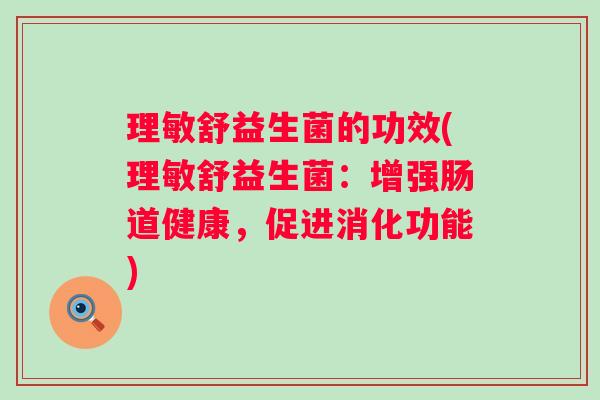 理敏舒益生菌的功效(理敏舒益生菌：增强肠道健康，促进消化功能)