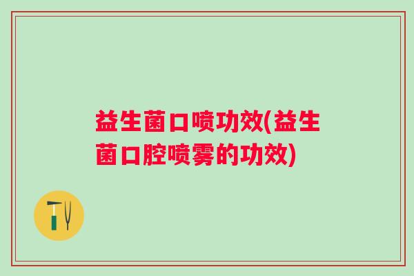 益生菌口喷功效(益生菌口腔喷雾的功效)