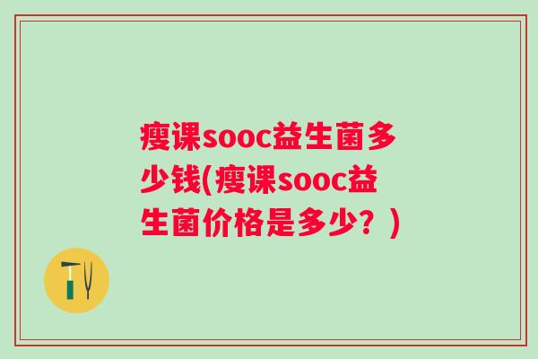 瘦课sooc益生菌多少钱(瘦课sooc益生菌价格是多少？)