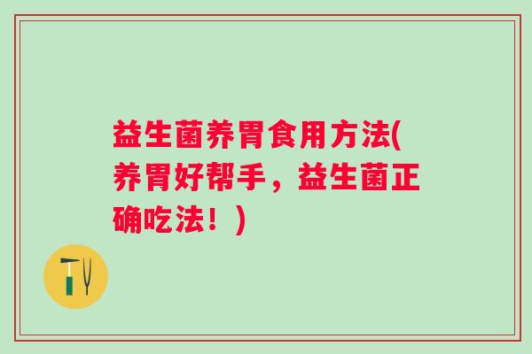 益生菌养胃食用方法(养胃好帮手，益生菌正确吃法！)