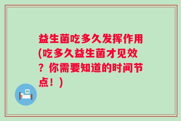益生菌吃多久发挥作用(吃多久益生菌才见效？你需要知道的时间节点！)