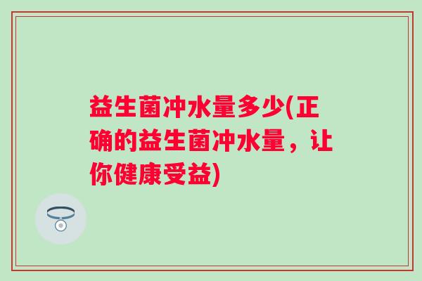 益生菌冲水量多少(正确的益生菌冲水量，让你健康受益)