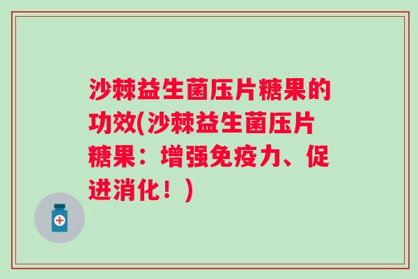 沙棘益生菌压片糖果的功效(沙棘益生菌压片糖果:增强力、促进消化!) 沙棘益生菌压片糖果的功效(沙棘益生菌压片糖果:增强力、促进消化!)