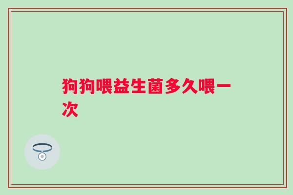 狗狗喂益生菌多久喂一次