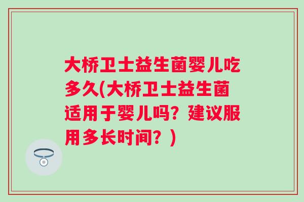 大桥卫士益生菌婴儿吃多久(大桥卫士益生菌适用于婴儿吗?建议服用多长时间?) 大桥卫士益生菌婴儿吃多久(大桥卫士益生菌适用于婴儿吗?建议服用多长时间?)