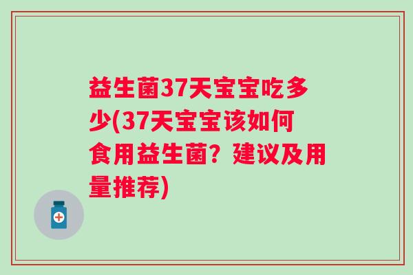 益生菌37天宝宝吃多少(37天宝宝该如何食用益生菌？建议及用量推荐)