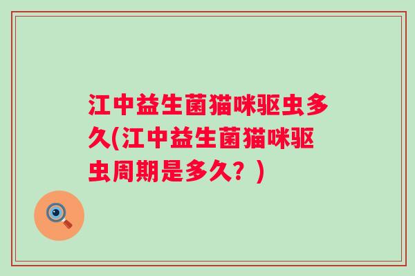 江中益生菌猫咪驱虫多久(江中益生菌猫咪驱虫周期是多久？)