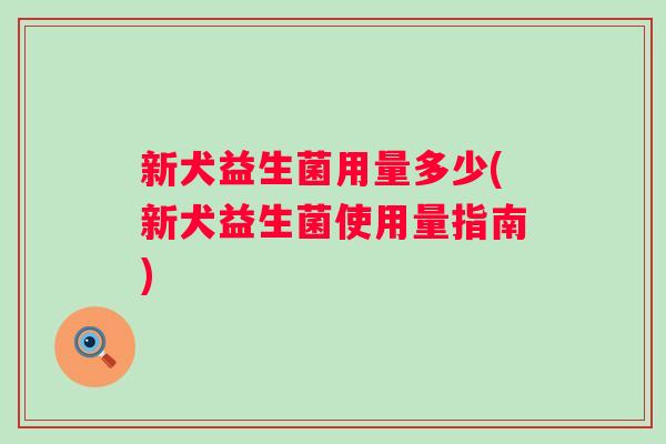新犬益生菌用量多少(新犬益生菌使用量指南)