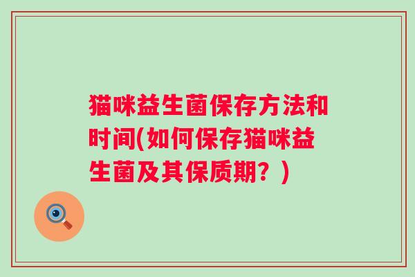 猫咪益生菌保存方法和时间(如何保存猫咪益生菌及其保质期?) 猫咪益生菌保存方法和时间(如何保存猫咪益生菌及其保质期?)