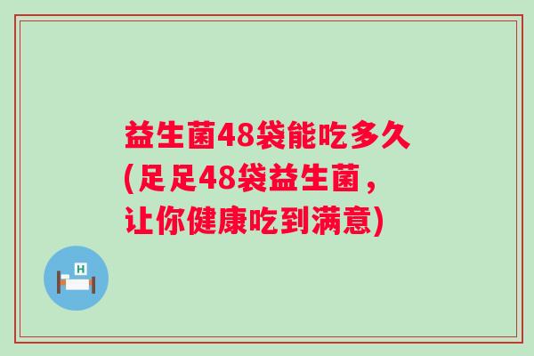 益生菌48袋能吃多久(足足48袋益生菌，让你健康吃到满意)