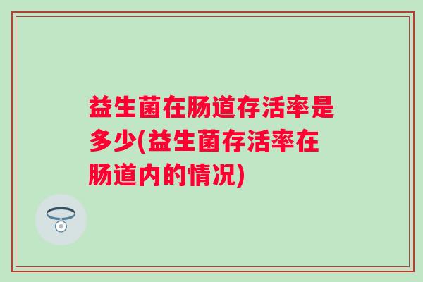 益生菌在肠道存活率是多少(益生菌存活率在肠道内的情况)