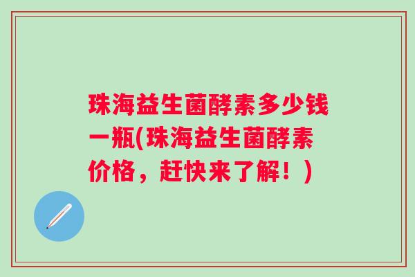 珠海益生菌酵素多少钱一瓶(珠海益生菌酵素价格，赶快来了解！)
