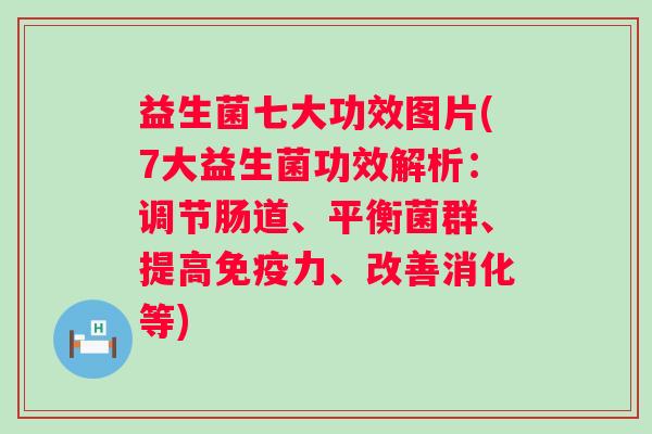 益生菌七大功效图片(7大益生菌功效解析：调节肠道、平衡菌群、提高力、改善消化等)