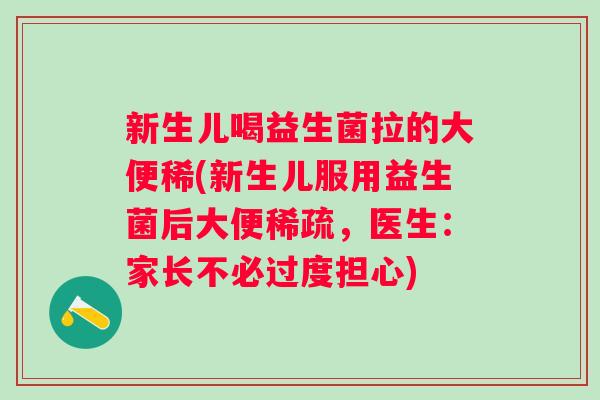 新生儿喝益生菌拉的大便稀(新生儿服用益生菌后大便稀疏,医生:家长不必过度担心) 新生儿喝益生菌拉的大便稀(新生儿服用益生菌后大便稀疏,医生:家长不必过度担心)