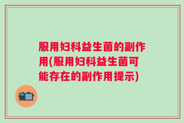 服用益生菌的副作用(服用益生菌可能存在的副作用提示)