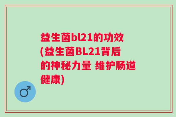 益生菌bl21的功效(益生菌BL21背后的神秘力量 维护肠道健康) 益生菌bl21的功效(益生菌BL21背后的神秘力量 维护肠道健康)