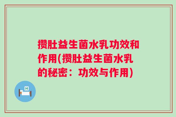 攒肚益生菌水乳功效和作用(攒肚益生菌水乳的秘密:功效与作用) 攒肚益生菌水乳功效和作用(攒肚益生菌水乳的秘密:功效与作用)
