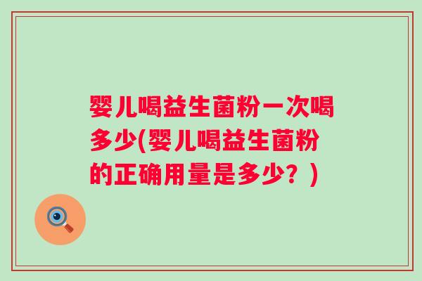 婴儿喝益生菌粉一次喝多少(婴儿喝益生菌粉的正确用量是多少？)
