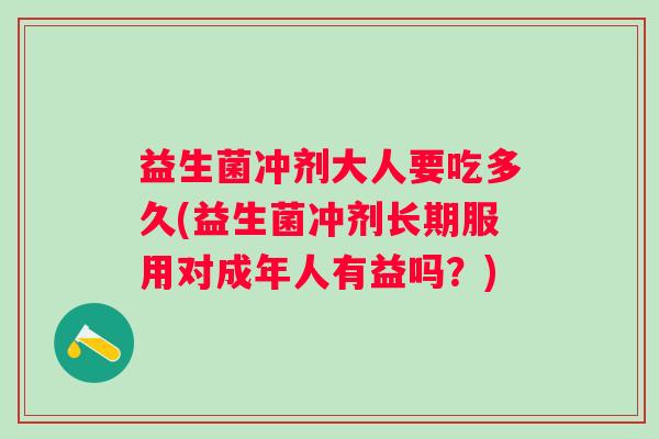 益生菌冲剂大人要吃多久(益生菌冲剂长期服用对成年人有益吗?) 益生菌冲剂大人要吃多久(益生菌冲剂长期服用对成年人有益吗?)