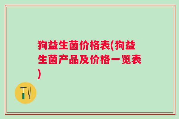 狗益生菌价格表(狗益生菌产品及价格一览表)