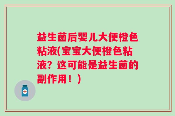益生菌后婴儿大便橙色粘液(宝宝大便橙色粘液？这可能是益生菌的副作用！)