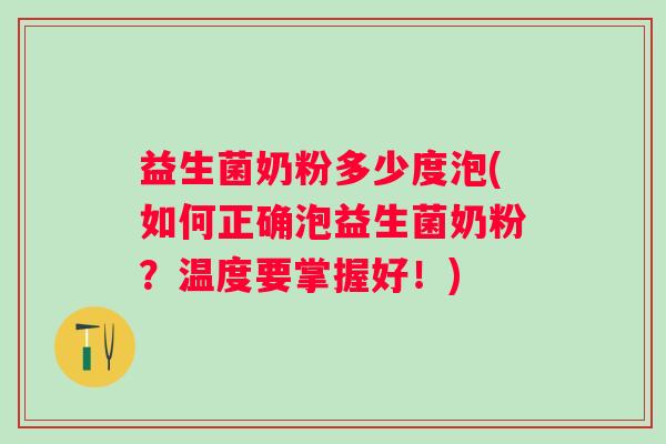 益生菌奶粉多少度泡(如何正确泡益生菌奶粉？温度要掌握好！)
