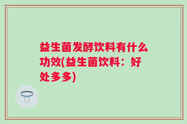 益生菌发酵饮料有什么功效(益生菌饮料：好处多多)