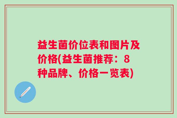 益生菌价位表和图片及价格(益生菌推荐：8种品牌、价格一览表)