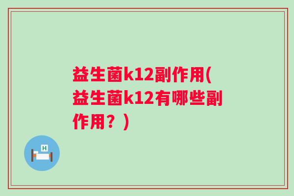 益生菌k12副作用(益生菌k12有哪些副作用?) 益生菌k12副作用(益生菌k12有哪些副作用?)