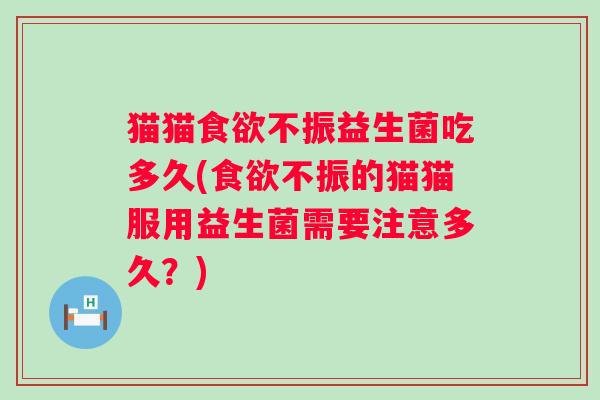 猫猫不振益生菌吃多久(不振的猫猫服用益生菌需要注意多久？)