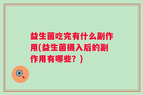 益生菌吃完有什么副作用(益生菌摄入后的副作用有哪些？)
