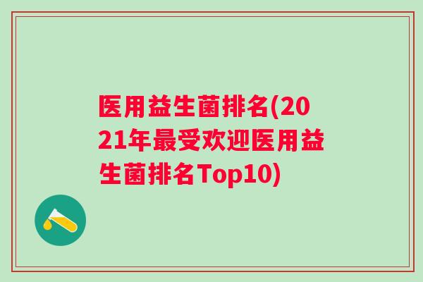 医用益生菌排名(2021年最受欢迎医用益生菌排名Top10)