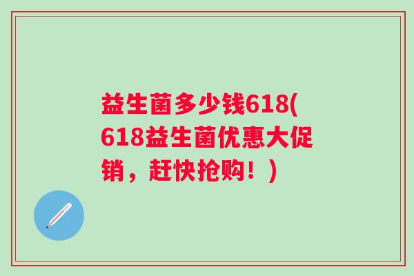 益生菌多少钱618(618益生菌优惠大促销，赶快抢购！)