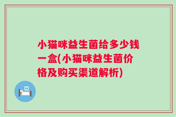 小猫咪益生菌给多少钱一盒(小猫咪益生菌价格及购买渠道解析)