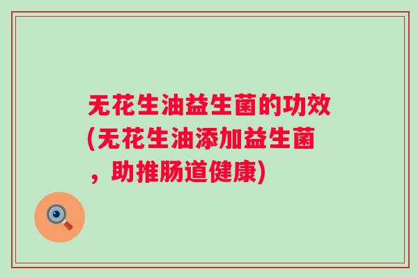 无花生油益生菌的功效(无花生油添加益生菌，助推肠道健康)