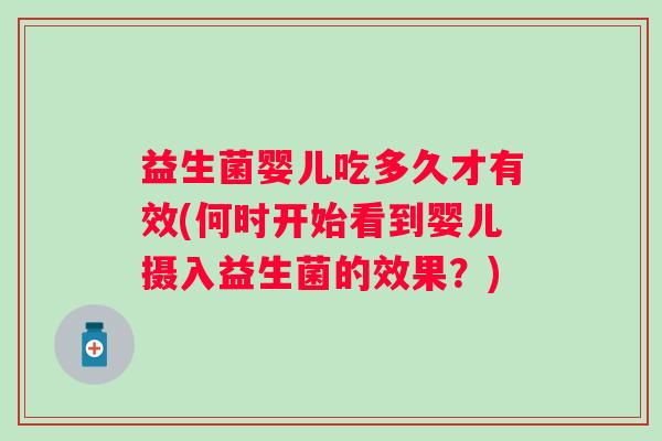 益生菌婴儿吃多久才有效(何时开始看到婴儿摄入益生菌的效果？)